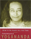 How To Be Happy All The Time Yogananda Paramhansa