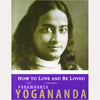 How to Love and Be Loved: The Wisdom of Yogananda